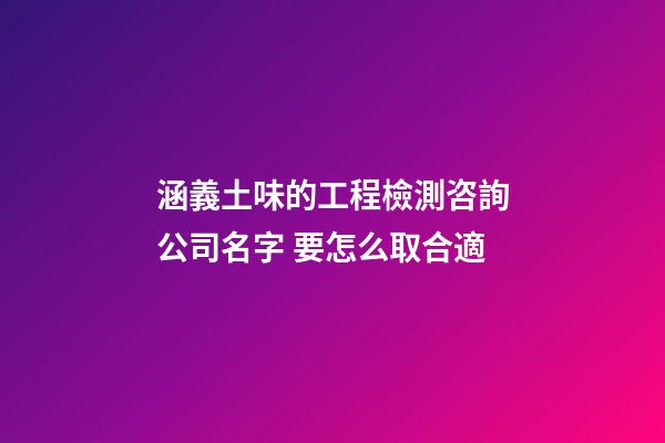 涵義土味的工程檢測咨詢公司名字 要怎么取合適-第1張-公司起名-玄機派